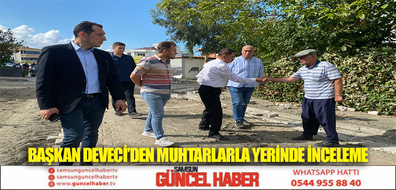 Başkan Deveci’den muhtarlarla yerinde inceleme