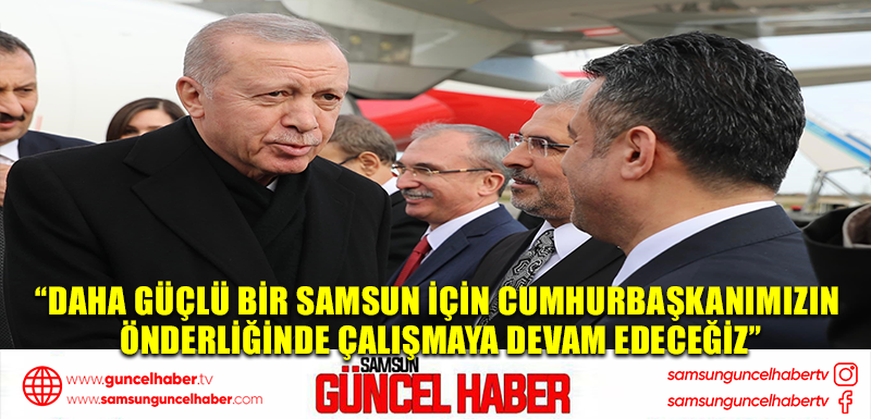 Başkan Doğan: “Daha güçlü bir Samsun için Cumhurbaşkanımızın önderliğinde çalışmaya devam edeceğiz