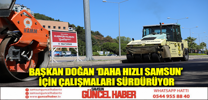 BAŞKAN DOĞAN ‘DAHA HIZLI SAMSUN' İÇİN ÇALIŞMALARI SÜRDÜRÜYOR