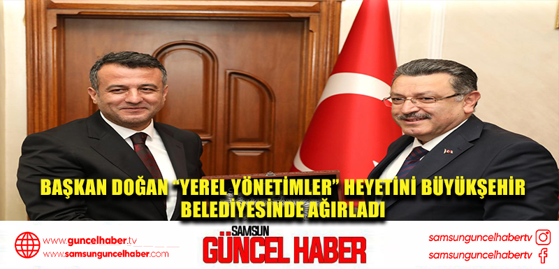 BAŞKAN DOĞAN “YEREL YÖNETİMLER” HEYETİNİ BÜYÜKŞEHİR  BELEDİYESİNDE AĞIRLADI