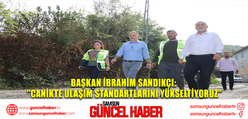 Başkan İbrahim Sandıkçı: ''Canikte Ulaşım standartlarını Yükseltiyoruz''