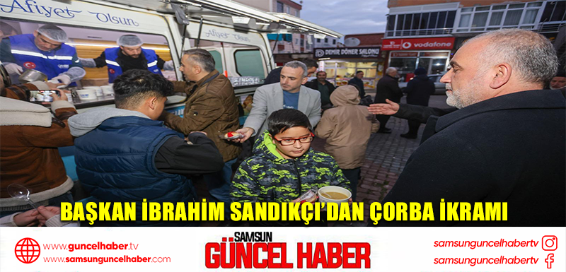 Başkan İbrahim Sandıkçı’dan Çorba İkramı