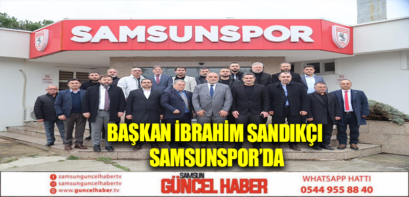 Başkan İbrahim Sandıkçı Samsunspor’da