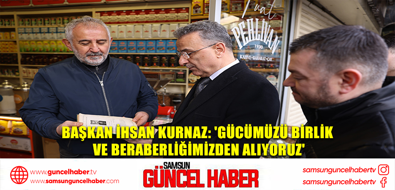 Başkan İhsan Kurnaz: 'Gücümüzü birlik ve beraberliğimizden alıyoruz'