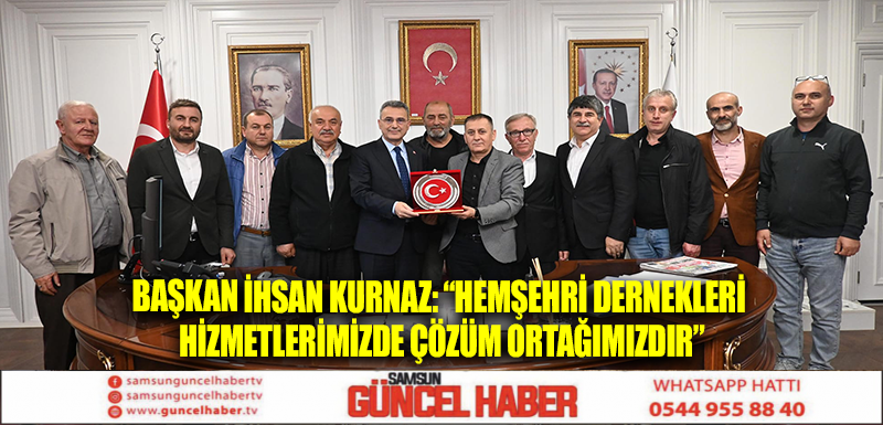 BAŞKAN İHSAN KURNAZ: “HEMŞEHRİ DERNEKLERİ HİZMETLERİMİZDE ÇÖZÜM ORTAĞIMIZDIR”