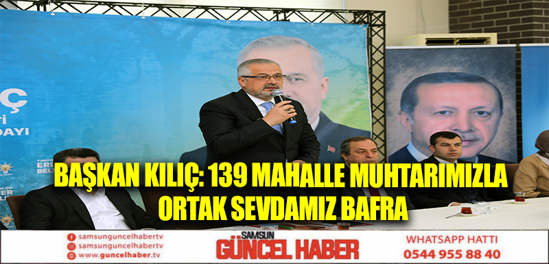 BAŞKAN KILIÇ: 139 MAHALLE MUHTARIMIZLA ORTAK SEVDAMIZ BAFRA