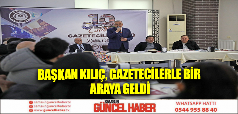 BAŞKAN KILIÇ, GAZETECİLERLE BİR ARAYA GELDİ