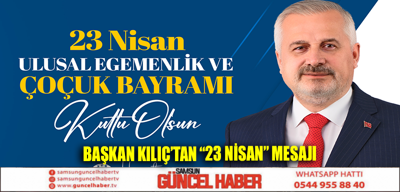 BAŞKAN KILIÇ’IN 23 NİSAN ULUSAL EGEMENLİK VE ÇOCUK BAYRAMI MESAJI