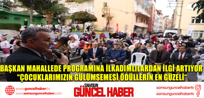 BAŞKAN MAHALLEDE PROGRAMINA İLKADIMLILARDAN İLGİ ARTIYOR  “ÇOCUKLARIMIZIN GÜLÜMSEMESİ ÖDÜLLERİN EN GÜZELİ“