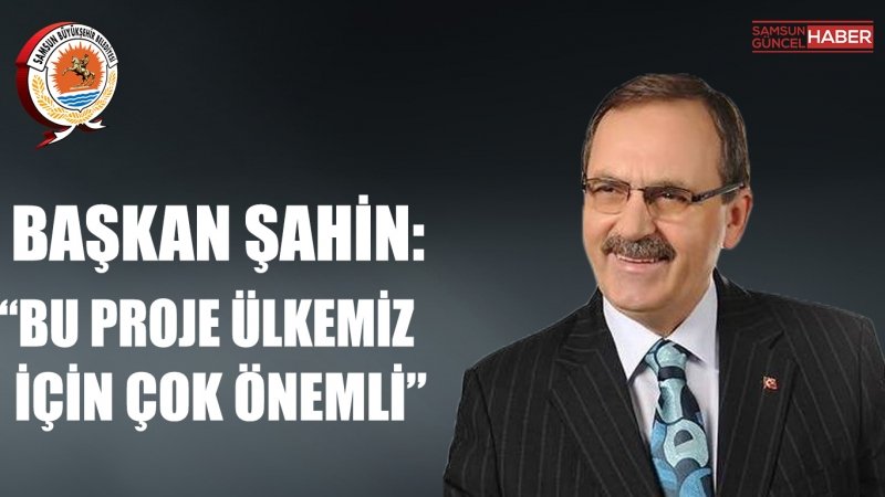 BAŞKAN ŞAHİN: “BU PROJE ÜLKEMİZ İÇİN ÇOK ÖNEMLİ”