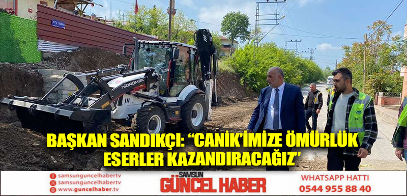 Başkan Sandıkçı: “Canik’imize ömürlük eserler kazandıracağız” 