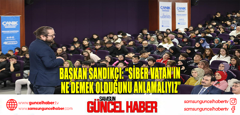 Başkan Sandıkçı: “Siber Vatan'ın ne demek olduğunu anlamalıyız”