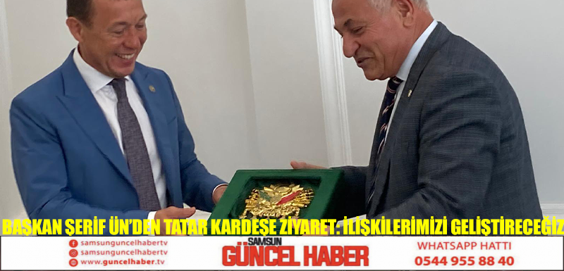 Başkan Şerif Ün’den Tatar kardeşe ziyaret: İlişkilerimizi geliştireceğiz