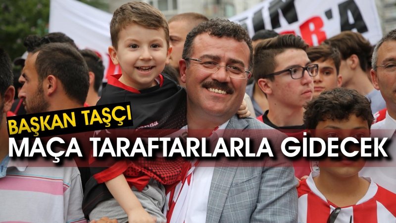 Başkan Taşçı maça taraftarlarla gidecek