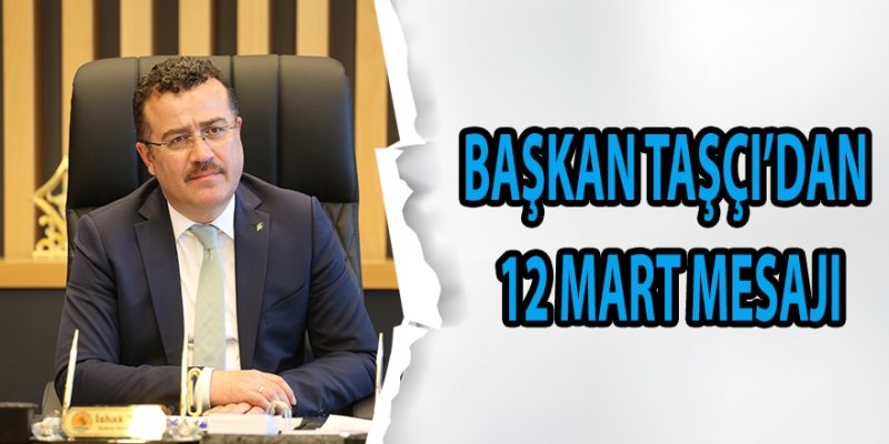 BAŞKAN TAŞÇI’DAN 12 MART MESAJI