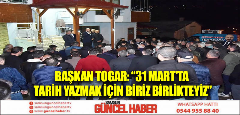 Başkan Togar: “31 Mart'ta tarih yazmak için biriz birlikteyiz”