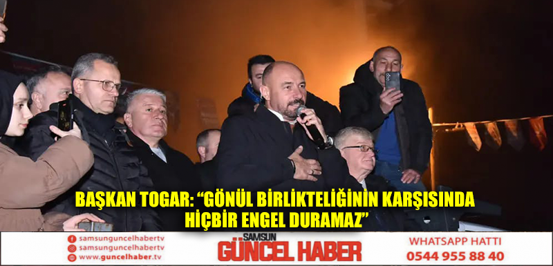 Başkan Togar: “Gönül birlikteliğinin karşısında hiçbir engel duramaz”