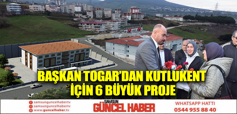 Başkan Togar’dan Kutlukent için 6 büyük proje