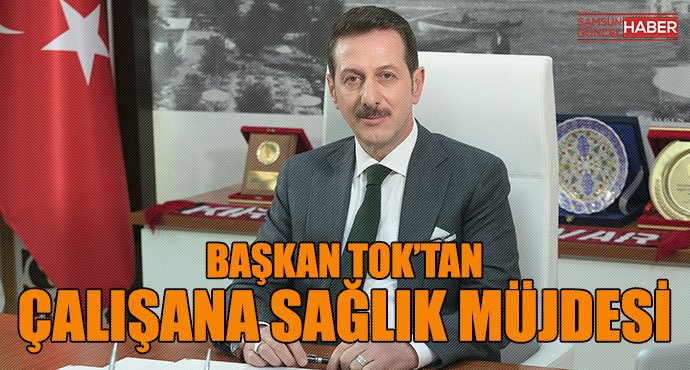 BAŞKAN TOK’TAN ÇALIŞANA SAĞLIK MÜJDESİ