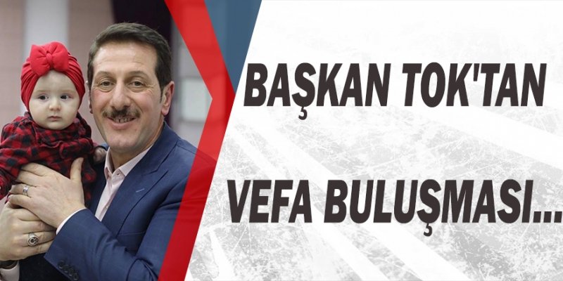 -BAŞKAN TOK'TAN VEFA BULUŞMASI... 