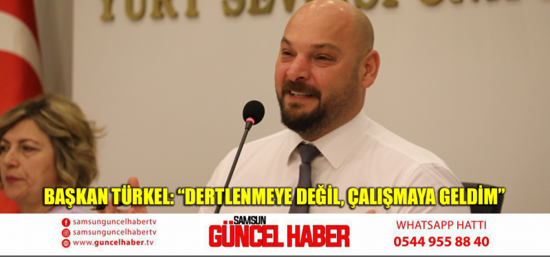 Başkan Türkel: “Dertlenmeye değil, çalışmaya geldim”