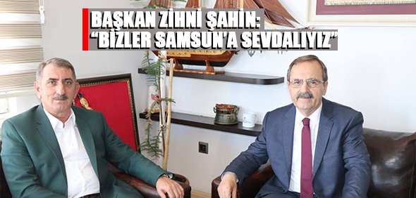 BAŞKAN ZİHNİ ŞAHİN: “BİZLER SAMSUN’A SEVDALIYIZ”