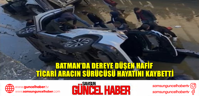  Batman’da dereye düşen hafif ticari aracın sürücüsü hayatını kaybetti