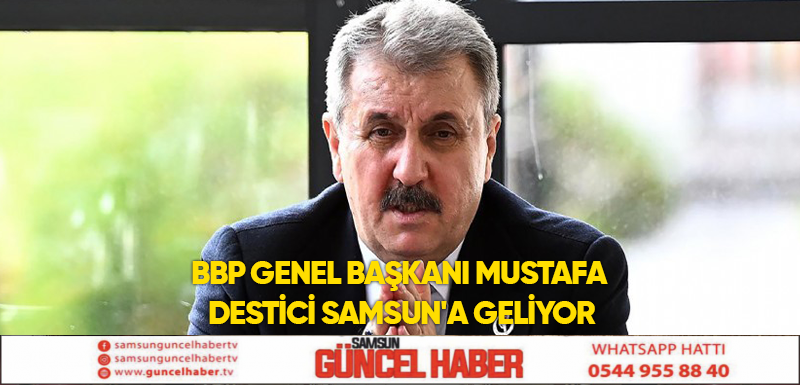 BBP Genel Başkanı Mustafa Destici Samsun'a geliyor