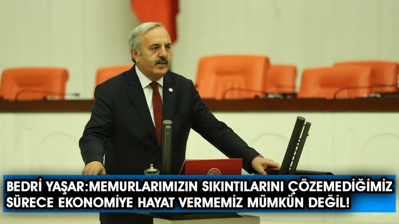 Bedri Yaşar, Memurlarımızın sıkıntılarını çözemediğimiz sürece ekonomiye hayat vermemiz mümkün değil!