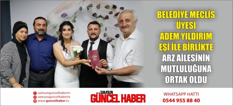 BELEDİYE MECLİS ÜYESİ ADEM YILDIRIM EŞİ İLE BİRLİKTE ARZ AİLESİNİN MUTLULUĞUNA ORTAK OLDU