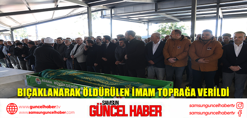 Bıçaklanarak öldürülen imam toprağa verildi