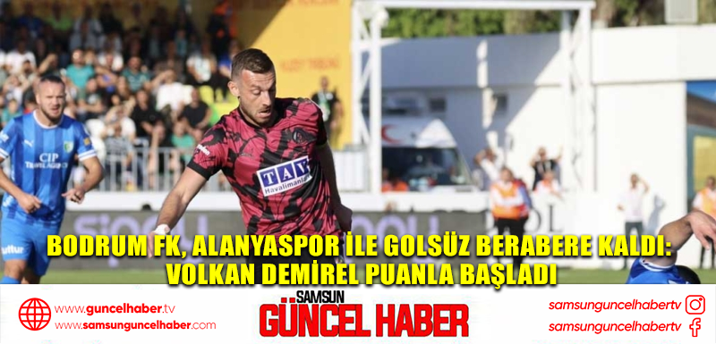 Bodrum FK, Alanyaspor ile golsüz berabere kaldı: Volkan Demirel puanla başladı