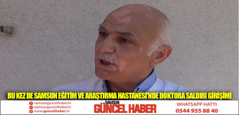 BU KEZ DE SAMSUN EĞİTİM VE ARAŞTIRMA HASTANESİ'NDE DOKTORA SALDIRI GİRİŞİMİ