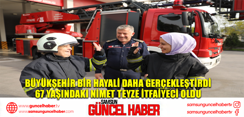 BÜYÜKŞEHİR BİR HAYALİ DAHA GERÇEKLEŞTİRDİ 67 YAŞINDAKİ NİMET TEYZE İTFAİYECİ OLDU