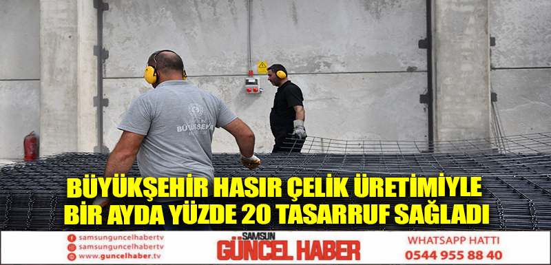 BÜYÜKŞEHİR HASIR ÇELİK ÜRETİMİYLE BİR AYDA YÜZDE 20 TASARRUF SAĞLADI