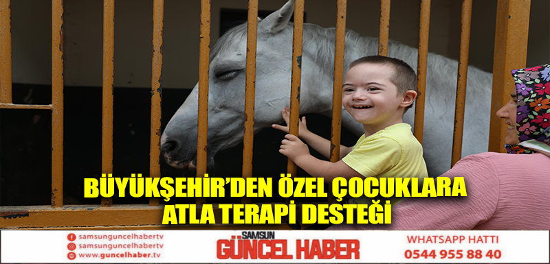 BÜYÜKŞEHİR’DEN ÖZEL ÇOCUKLARA ATLA TERAPİ DESTEĞİ