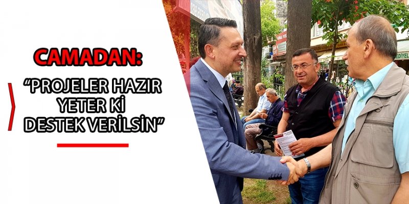 CAMADAN: “PROJELER HAZIR YETER Kİ DESTEK VERİLSİN”