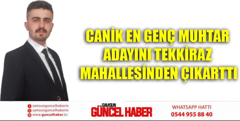 Canik en genç muhtar adayını tekkiraz mahallesinden çıkarttı