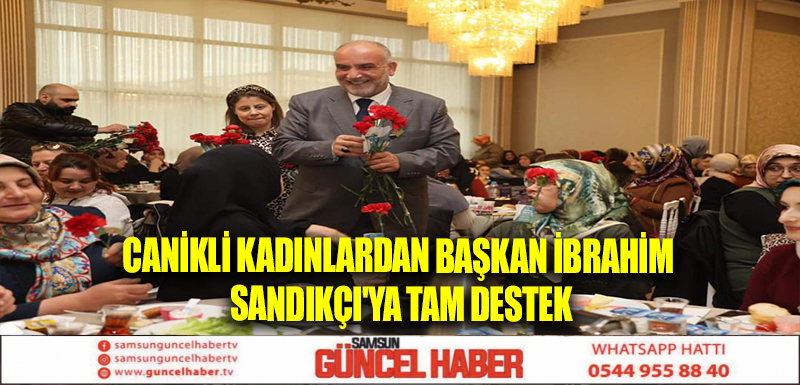 Canikli Kadınlardan Başkan İbrahim Sandıkçı'ya Tam Destek