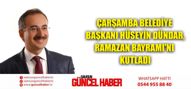 Çarşamba Belediye Başkanı HÜSEYİN DÜNDAR, Ramazan Bayramı'nı Kutladı