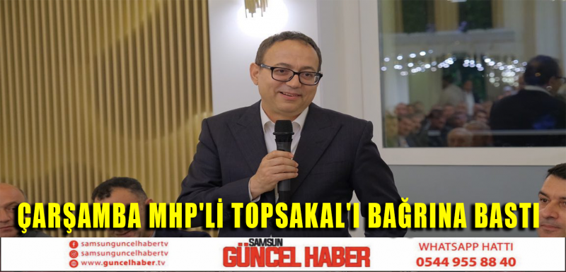 ÇARŞAMBA MHP'Lİ TOPSAKAL'I BAĞRINA BASTI 