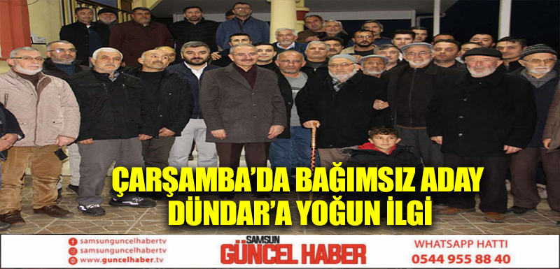 ÇARŞAMBA’DA BAĞIMSIZ ADAY DÜNDAR’A YOĞUN İLGİ