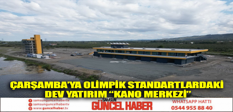 ÇARŞAMBA’YA OLİMPİK STANDARTLARDAKİ DEV YATIRIM “KANO MERKEZİ”