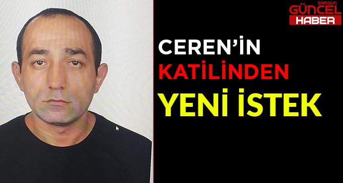 CEREN'İN KATİLİNDEN YENİ İSTEK