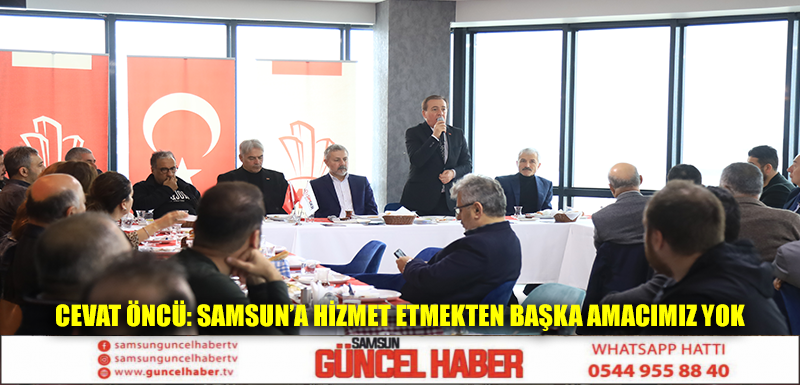 CEVAT ÖNCÜ: SAMSUN’A HİZMET ETMEKTEN BAŞKA AMACIMIZ YOK