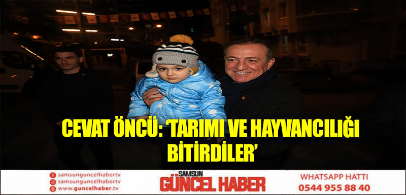 CEVAT ÖNCÜ: ‘TARIMI VE HAYVANCILIĞI BİTİRDİLER’