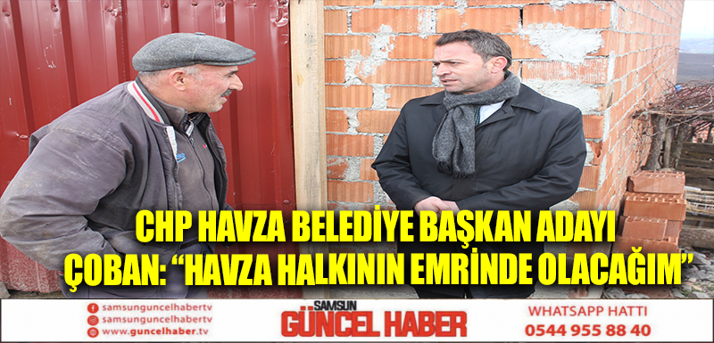 CHP Havza Belediye Başkan adayı Çoban: “Havza halkının emrinde olacağım”