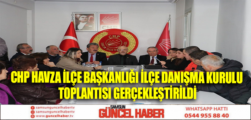 CHP Havza İlçe Başkanlığı İlçe Danışma Kurulu Toplantısı Gerçekleştirildi