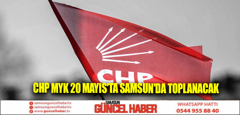 CHP MYK 20 Mayıs'ta Samsun'da toplanacak