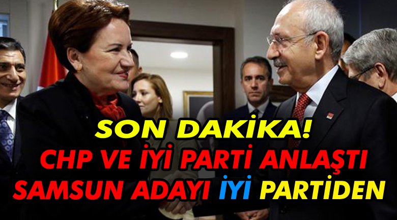 CHP ve İYİ Parti anlaştı Samsun adayı İYİ Parti'den